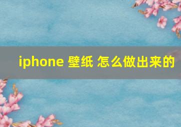 iphone 壁纸 怎么做出来的